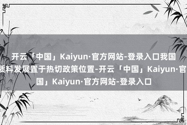 开云「中国」Kaiyun·官方网站-登录入口我国将推动制造业高质料发展置于热切政策位置-开云「中国」Kaiyun·官方网站-登录入口