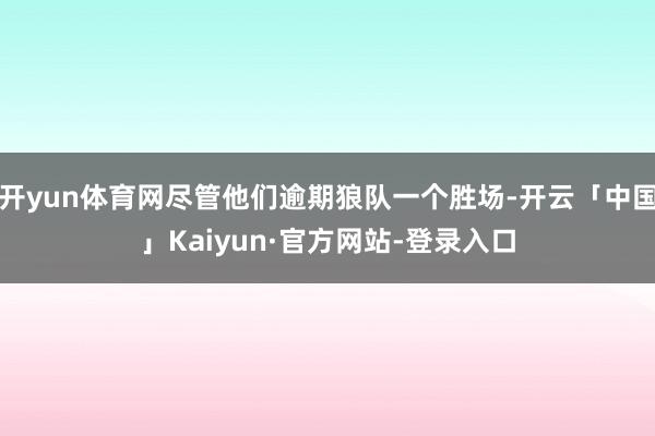 开yun体育网尽管他们逾期狼队一个胜场-开云「中国」Kaiyun·官方网站-登录入口