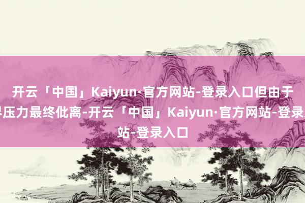 开云「中国」Kaiyun·官方网站-登录入口但由于外界压力最终仳离-开云「中国」Kaiyun·官方网站-登录入口