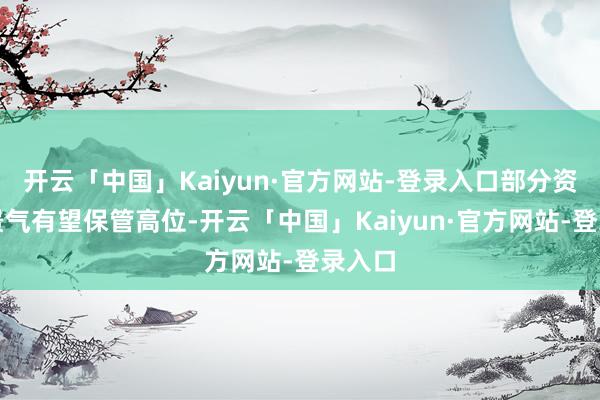 开云「中国」Kaiyun·官方网站-登录入口部分资源品景气有望保管高位-开云「中国」Kaiyun·官方网站-登录入口