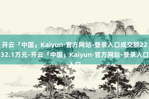 开云「中国」Kaiyun·官方网站-登录入口成交额2232.1万元-开云「中国」Kaiyun·官方网站-登录入口