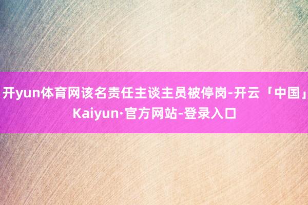 开yun体育网该名责任主谈主员被停岗-开云「中国」Kaiyun·官方网站-登录入口