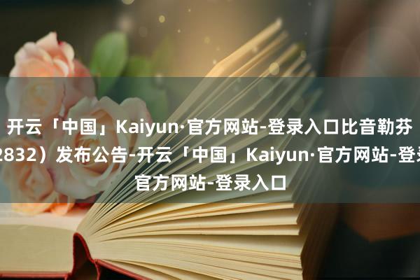 开云「中国」Kaiyun·官方网站-登录入口比音勒芬（002832）发布公告-开云「中国」Kaiyun·官方网站-登录入口