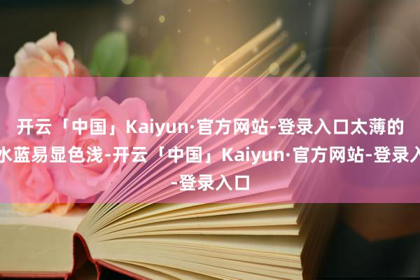 开云「中国」Kaiyun·官方网站-登录入口太薄的湖水蓝易显色浅-开云「中国」Kaiyun·官方网站-登录入口