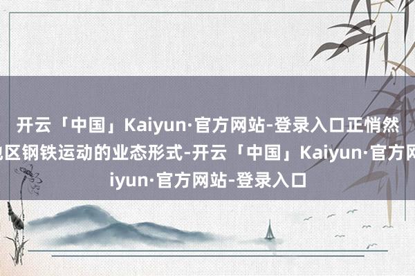 开云「中国」Kaiyun·官方网站-登录入口正悄然蜕变着华北地区钢铁运动的业态形式-开云「中国」Kaiyun·官方网站-登录入口