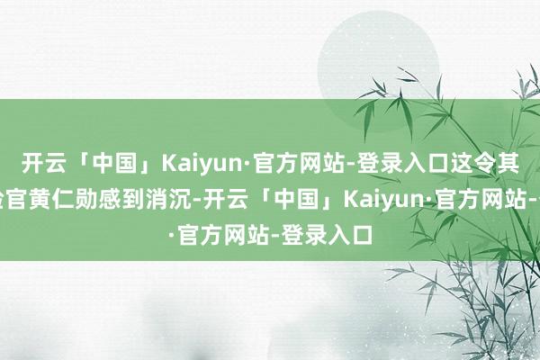 开云「中国」Kaiyun·官方网站-登录入口这令其首席实验官黄仁勋感到消沉-开云「中国」Kaiyun·官方网站-登录入口