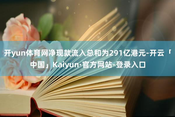 开yun体育网净现款流入总和为291亿港元-开云「中国」Kaiyun·官方网站-登录入口