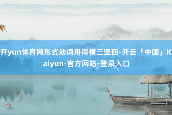 开yun体育网形式动词用得横三竖四-开云「中国」Kaiyun·官方网站-登录入口