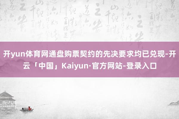 开yun体育网通盘购票契约的先决要求均已兑现-开云「中国」Kaiyun·官方网站-登录入口