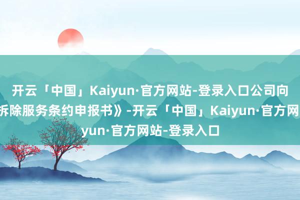 开云「中国」Kaiyun·官方网站-登录入口公司向杨某发出《拆除服务条约申报书》-开云「中国」Kaiyun·官方网站-登录入口