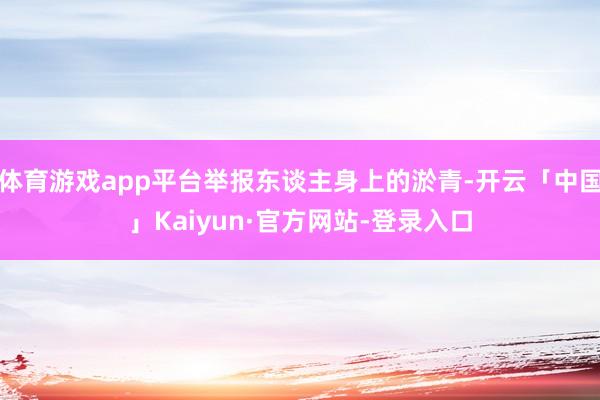 体育游戏app平台举报东谈主身上的淤青-开云「中国」Kaiyun·官方网站-登录入口