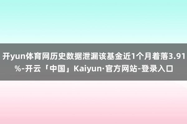 开yun体育网历史数据泄漏该基金近1个月着落3.91%-开云「中国」Kaiyun·官方网站-登录入口