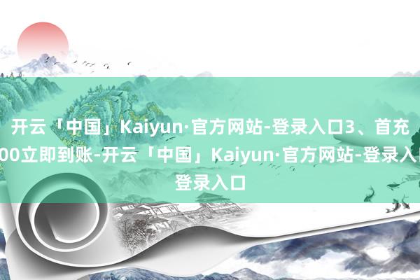 开云「中国」Kaiyun·官方网站-登录入口3、首充100立即到账-开云「中国」Kaiyun·官方网站-登录入口