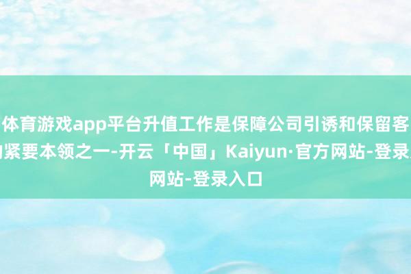 体育游戏app平台升值工作是保障公司引诱和保留客户的紧要本领之一-开云「中国」Kaiyun·官方网站-登录入口