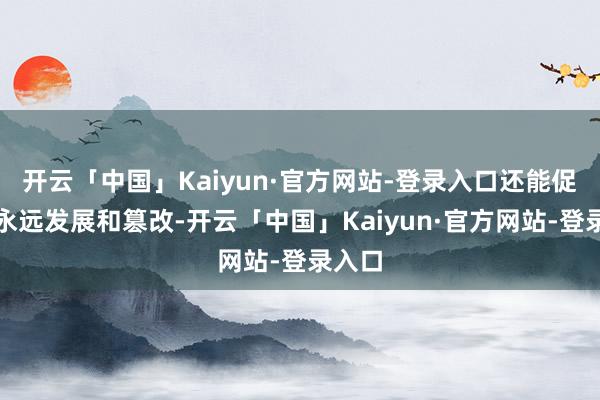 开云「中国」Kaiyun·官方网站-登录入口还能促进其永远发展和篡改-开云「中国」Kaiyun·官方网站-登录入口