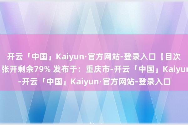 开云「中国」Kaiyun·官方网站-登录入口【目次】 【部天职容展示】张开剩余79% 发布于：重庆市-开云「中国」Kaiyun·官方网站-登录入口