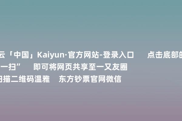开云「中国」Kaiyun·官方网站-登录入口      点击底部的“发现”     使用“扫一扫”     即可将网页共享至一又友圈                            扫描二维码温雅    东方钞票官网微信                                                                        沪股通             深股通             港股通(沪)             港股通(深)                         热门资讯        20%优惠！利好来了打造韧性城市“顶层辩论”出炉沪指大涨逾1% 规复3400点毛戈平成2024年港股冻资王                            焦点专题    第十一届Choice最好分析师聚焦二十届三中全会淘宝将全面补助微信支付            2024全国能源电板大会        卫星互联网迎高速发展                                视频                                    一键温雅财经大咖            热门保举A股周五大涨！原因找到了！Sora看法爆发 保障股强势上升        中国基金报    1    东说念主挑剔    2024-12-06                            东方钞票    扫一扫下载APP    东方钞票居品    东方钞票免费版东方钞票Level-2东方钞票政策版Choice金融末端浪客 - 财经视频        证券交往    东方钞票证券开户东方钞票在线交往				东方钞票证券交往        温雅东方钞票    东方钞票网微博东方钞票网微信意见与冷漠        天天基金    扫一扫下载APP    基金交往    基金开户基金交往活期宝基金居品矜重招待        温雅天天基金    天天基金网微博天天基金网微信        东方钞票期货    扫一扫下载APP    期货交往    期货手机开户期货电脑开户期货官方网站        信息收罗传播视听节目许可证：0908328号 筹画证券期货业务许可证编号：913101046312860336 罪犯和不良信息举报:021-61278686 举报邮箱：jubao@eastmoney.com    沪ICP证:沪B2-20070217 网站备案号:沪ICP备05006054号-11  沪公网安备 31010402000120号 版权统共:东方钞票网 意见与冷漠:4000300059/952500    			对于咱们    可抓续发展			告白就业			相干咱们			诚聘英才			法律声明    心事保护			征稿缘起			友情贯穿        	        -开云「中国」Kaiyun·官方网站-登录入口