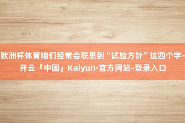 欧洲杯体育咱们经常会联思到“试验方针”这四个字-开云「中国」Kaiyun·官方网站-登录入口