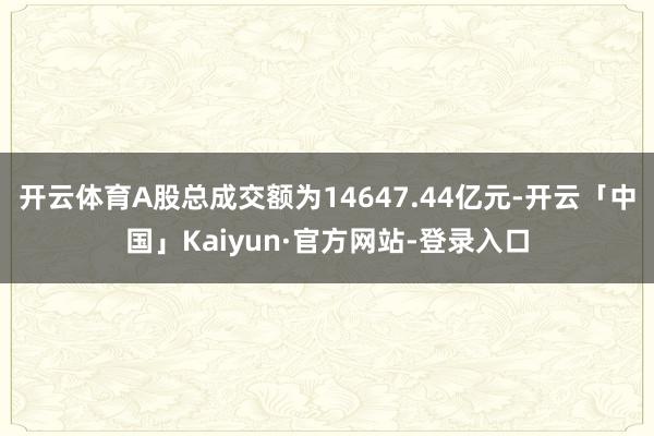 开云体育A股总成交额为14647.44亿元-开云「中国」Kaiyun·官方网站-登录入口