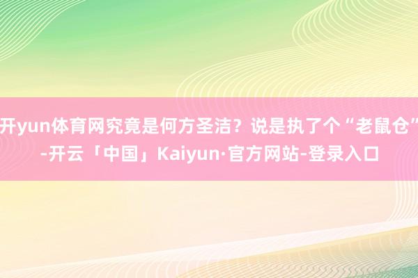 开yun体育网究竟是何方圣洁？说是执了个“老鼠仓”-开云「中国」Kaiyun·官方网站-登录入口