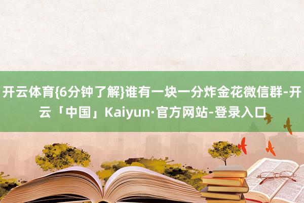 开云体育{6分钟了解}谁有一块一分炸金花微信群-开云「中国」Kaiyun·官方网站-登录入口