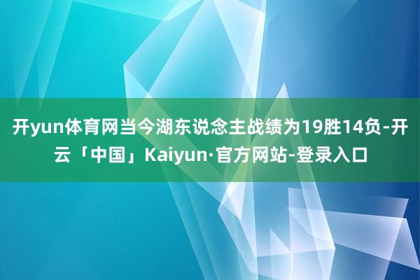 开yun体育网当今湖东说念主战绩为19胜14负-开云「中国」Kaiyun·官方网站-登录入口