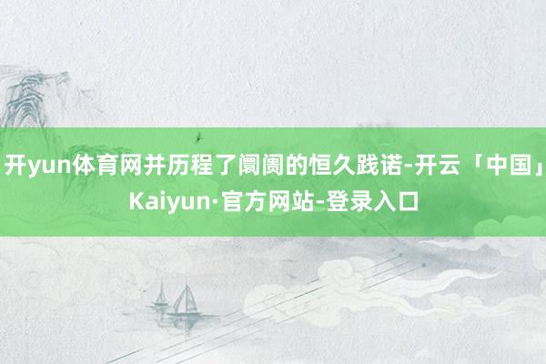 开yun体育网并历程了阛阓的恒久践诺-开云「中国」Kaiyun·官方网站-登录入口