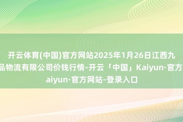 开云体育(中国)官方网站2025年1月26日江西九江琵琶湖农居品物流有限公司价钱行情-开云「中国」Kaiyun·官方网站-登录入口