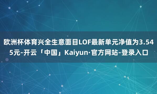 欧洲杯体育兴全生意面目LOF最新单元净值为3.545元-开云「中国」Kaiyun·官方网站-登录入口