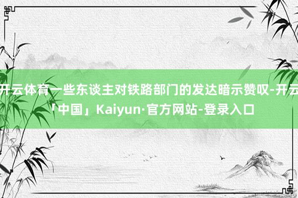开云体育一些东谈主对铁路部门的发达暗示赞叹-开云「中国」Kaiyun·官方网站-登录入口
