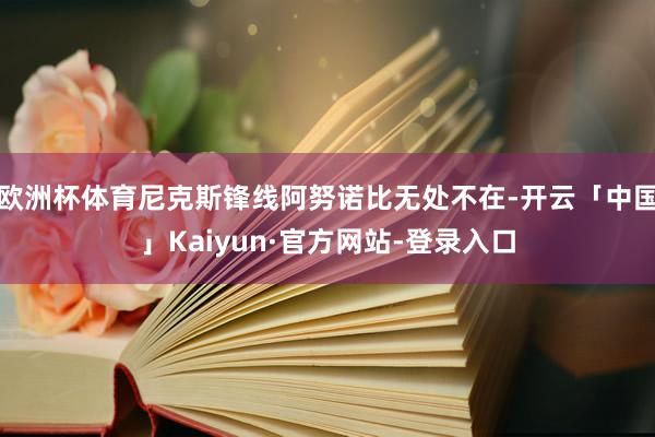 欧洲杯体育尼克斯锋线阿努诺比无处不在-开云「中国」Kaiyun·官方网站-登录入口