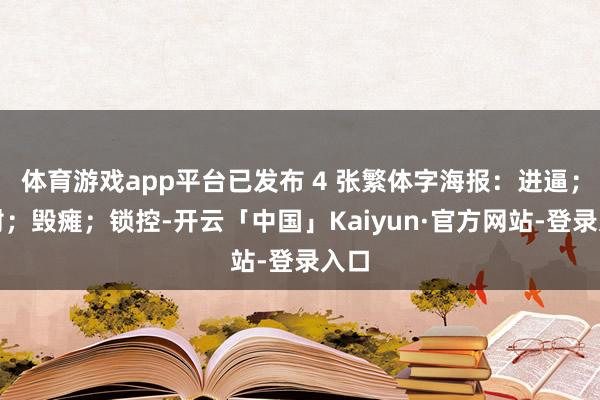 体育游戏app平台已发布 4 张繁体字海报：进逼；慑封；毁瘫；锁控-开云「中国」Kaiyun·官方网站-登录入口