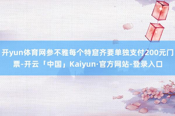 开yun体育网参不雅每个特窟齐要单独支付200元门票-开云「中国」Kaiyun·官方网站-登录入口