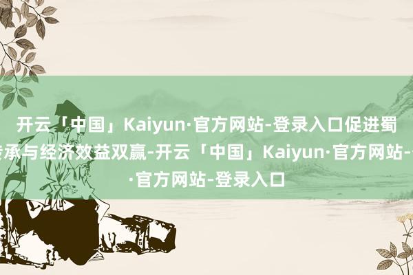 开云「中国」Kaiyun·官方网站-登录入口促进蜀绣文化传承与经济效益双赢-开云「中国」Kaiyun·官方网站-登录入口