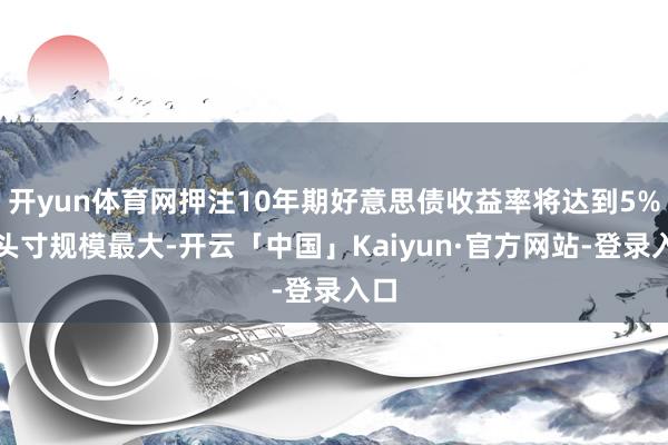 开yun体育网押注10年期好意思债收益率将达到5%的头寸规模最大-开云「中国」Kaiyun·官方网站-登录入口