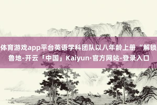 体育游戏app平台英语学科团队以八年龄上册 “解锁鲁地-开云「中国」Kaiyun·官方网站-登录入口