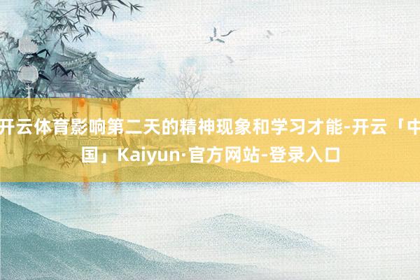 开云体育影响第二天的精神现象和学习才能-开云「中国」Kaiyun·官方网站-登录入口
