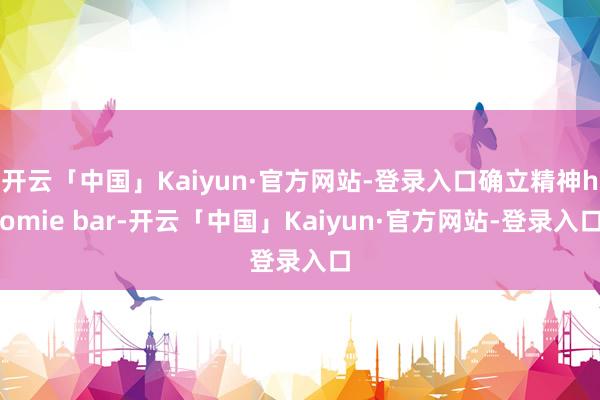 开云「中国」Kaiyun·官方网站-登录入口确立精神homie bar-开云「中国」Kaiyun·官方网站-登录入口