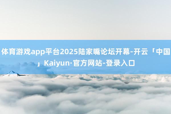 体育游戏app平台2025陆家嘴论坛开幕-开云「中国」Kaiyun·官方网站-登录入口