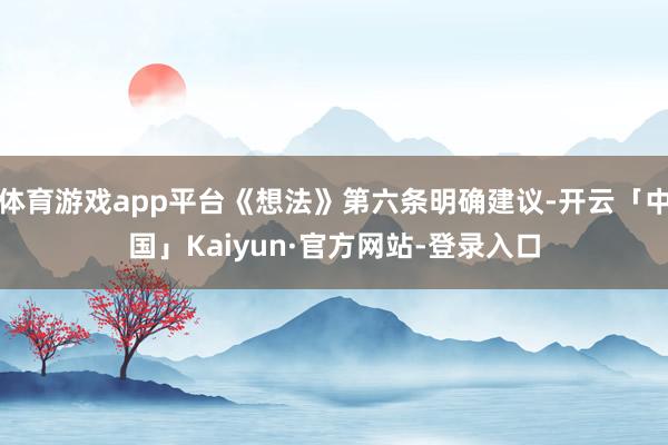 体育游戏app平台《想法》第六条明确建议-开云「中国」Kaiyun·官方网站-登录入口
