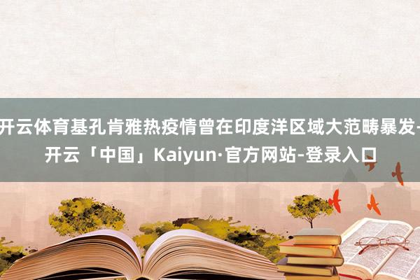 开云体育基孔肯雅热疫情曾在印度洋区域大范畴暴发-开云「中国」Kaiyun·官方网站-登录入口