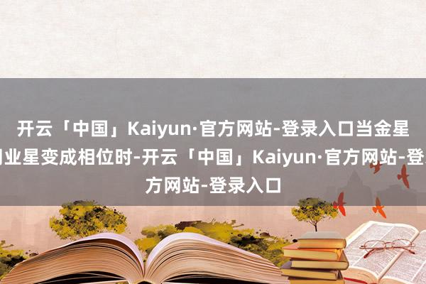 开云「中国」Kaiyun·官方网站-登录入口当金星与不同业星变成相位时-开云「中国」Kaiyun·官方网站-登录入口